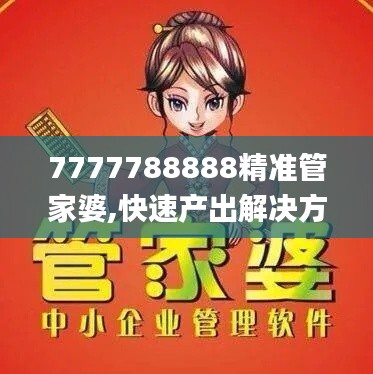 7777788888精准管家婆,快速产出解决方案_PZB76.252神秘版