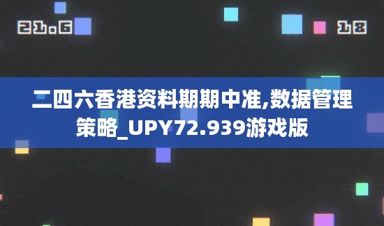 二四六香港资料期期中准,数据管理策略_UPY72.939游戏版
