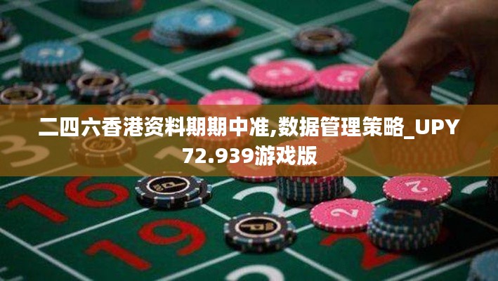 二四六香港资料期期中准,数据管理策略_UPY72.939游戏版