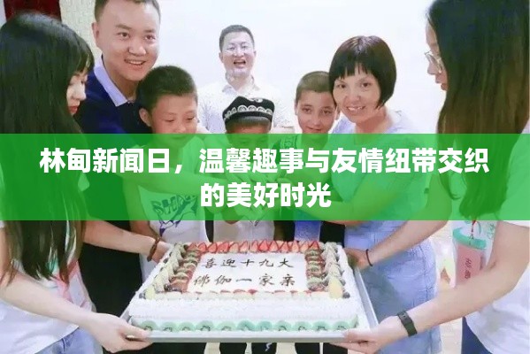 林甸新闻日,美好时光与友情交织的温馨趣事