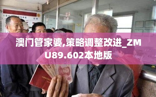澳门管家婆,策略调整改进_ZMU89.602本地版