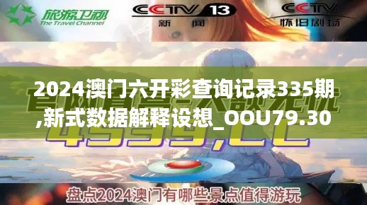 2024澳门六开彩查询记录335期,新式数据解释设想_OOU79.301文化传承版