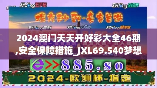 2024澳门天天开好彩大全46期,安全保障措施_JXL69.540梦想版