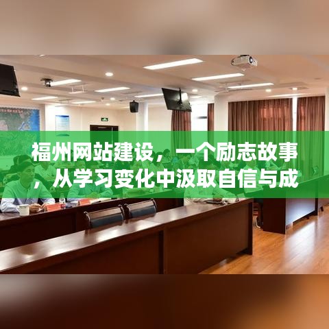 福州网站建设背后的励志故事,学习变化中汲取自信与成就感之旅