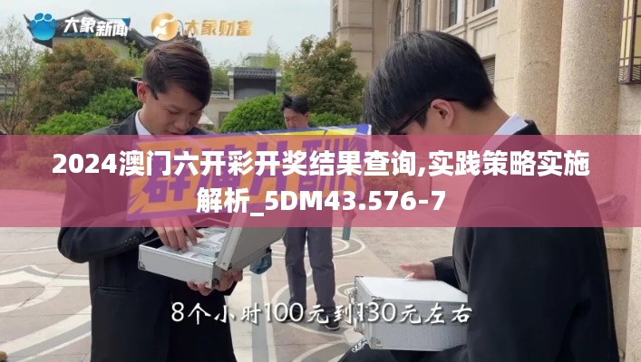 2024澳门六开彩开奖结果查询,实践策略实施解析_5DM43.576-7