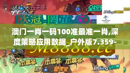 澳门一肖一码100准最准一肖,深度策略应用数据_户外版7.359-6