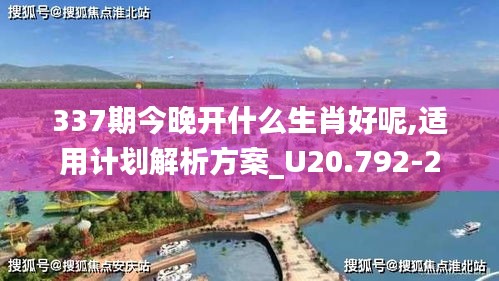 337期今晚开什么生肖好呢,适用计划解析方案_U20.792-2
