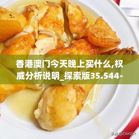 香港澳门今天晚上买什么,权威分析说明_探索版35.544-1