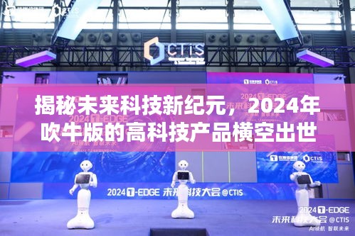 揭秘未来科技新纪元,2024年梦幻高科技产品震撼登场