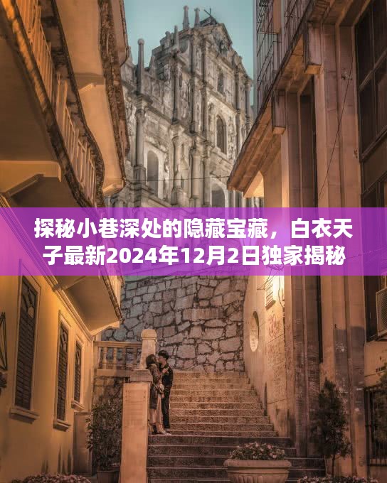 探秘小巷深处的隐藏宝藏,白衣天子独家揭秘(最新报道,2024年12月2日)