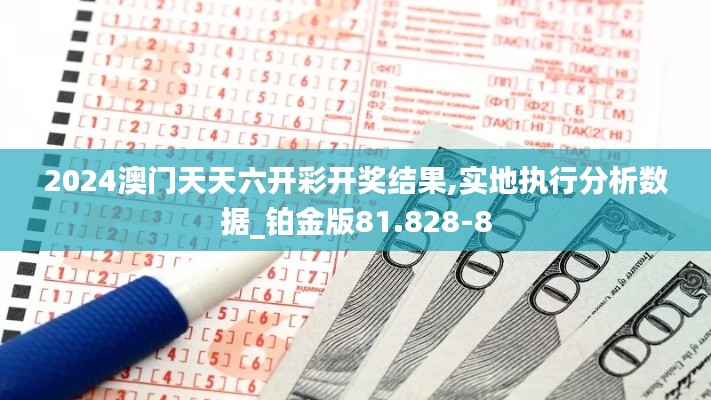 2024澳门天天六开彩开奖结果,实地执行分析数据_铂金版81.828-8