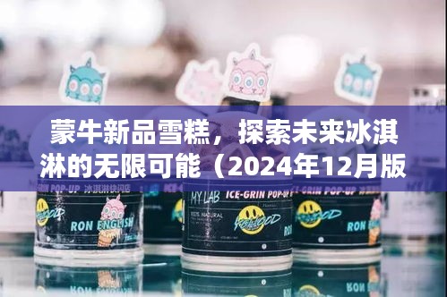 蒙牛新品雪糕,探索未来冰淇淋创新之路(2024年最新版)