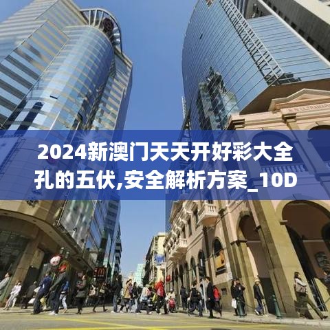 2024新澳门天天开好彩大全孔的五伏,安全解析方案_10DM134.740-5