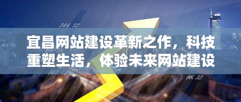 宜昌网站建设革新,科技重塑生活,体验未来魅力网站新篇章