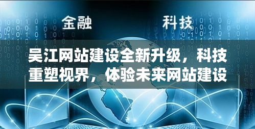吴江网站建设全新升级,科技重塑视界,体验魔力未来网站建设之旅