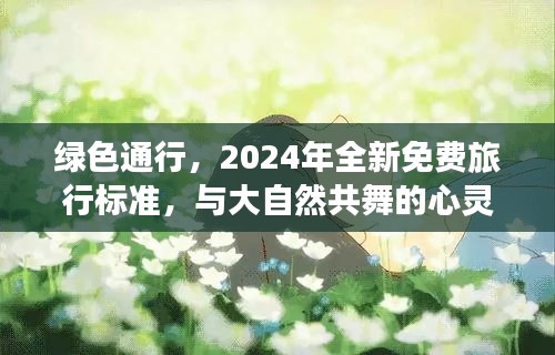 绿色通行,2024全新免费旅行标准,心灵与自然的共舞之旅