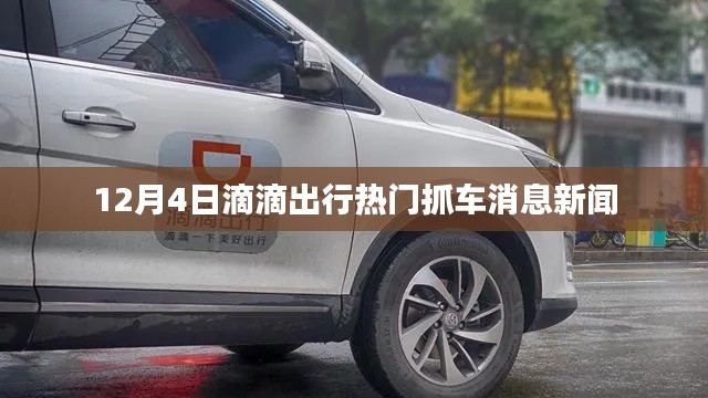 滴滴出行热门抓车消息新闻发布,聚焦12月4日最新动态