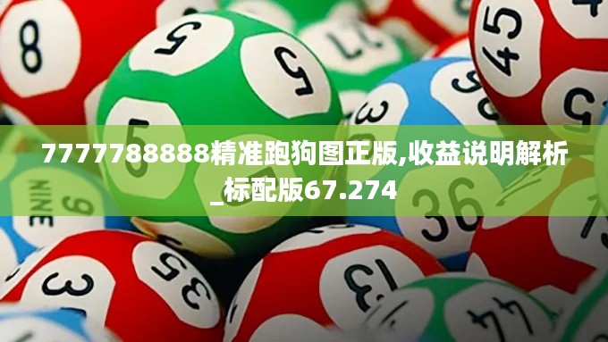 7777788888精准跑狗图正版,收益说明解析_标配版67.274