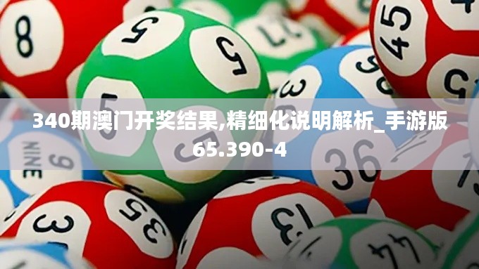 340期澳门开奖结果,精细化说明解析_手游版65.390-4