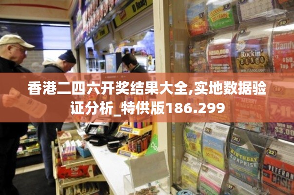 香港二四六开奖结果大全,实地数据验证分析_特供版186.299