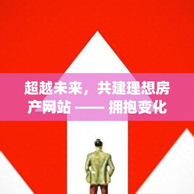 超越未来,共建理想房产网站 —— 拥抱变革,共创辉煌未来(2024年12月4日)