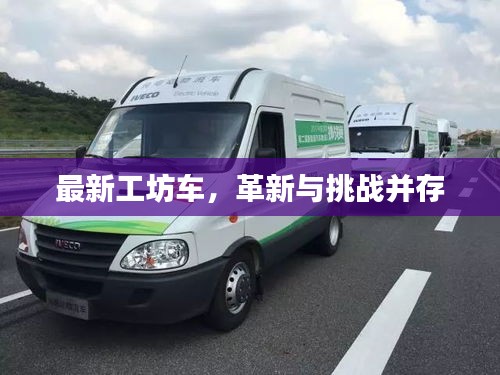 最新工坊车,革新与挑战同步前行