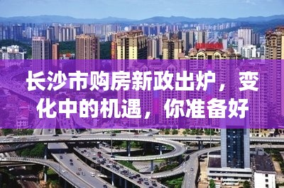 长沙市购房新政带来变革中的机遇,你准备好了吗?