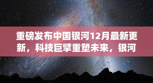 中国银河最新更新引领时代潮流,科技巨擘重塑未来,银河之力重磅发布新动向!