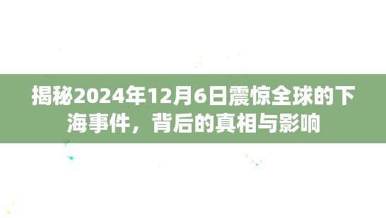 揭秘,全球震惊的下海事件幕后真相与深远影响——2024年12月6日回顾