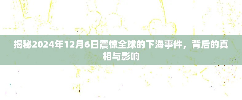 揭秘,全球震惊的下海事件幕后真相与深远影响——2024年12月6日回顾