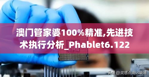 澳门管家婆100%精准,先进技术执行分析_Phablet6.122