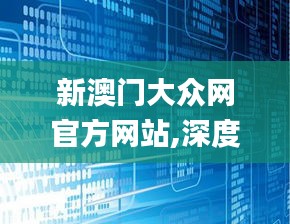 新澳门大众网官方网站,深度应用数据策略_GT8.834