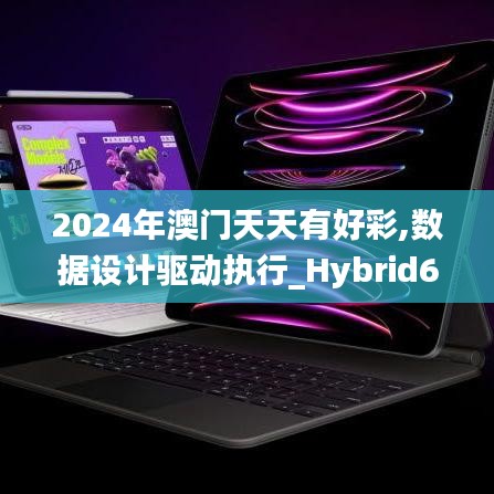 2024年澳门天天有好彩,数据设计驱动执行_Hybrid6.970