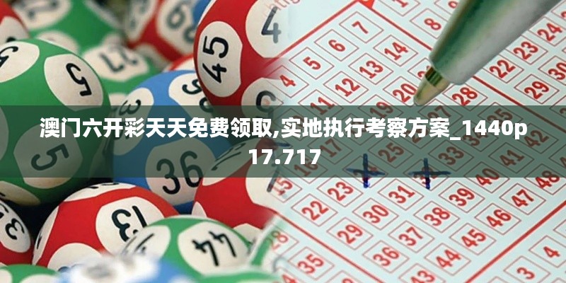 澳门六开彩天天免费领取,实地执行考察方案_1440p17.717