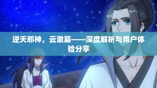 逆天邪神云澈篇,深度解析与心得分享