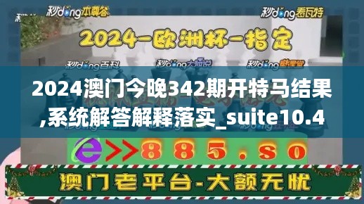 2024澳门今晚342期开特马结果,系统解答解释落实_suite10.444