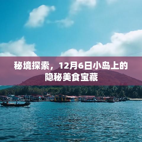 秘境美食宝藏,探寻小岛隐秘美食宝藏,12月6日开启之旅