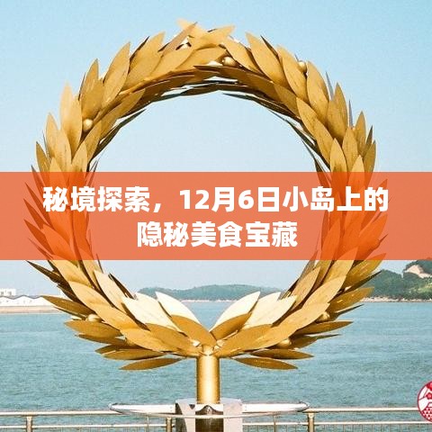 秘境美食宝藏,探寻小岛隐秘美食宝藏,12月6日开启之旅
