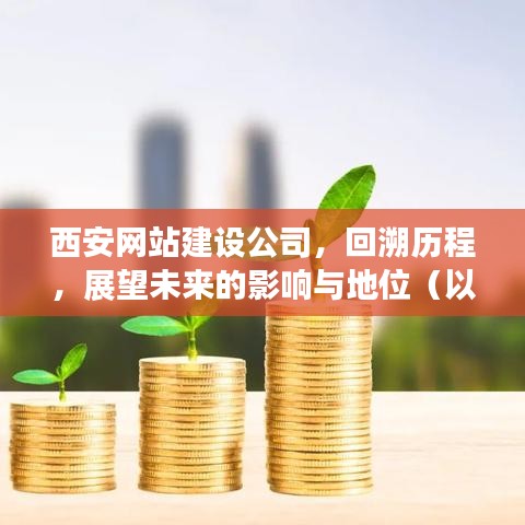 西安网站建设公司,历程回溯与展望未来的地位与影响(XXXX年视角)