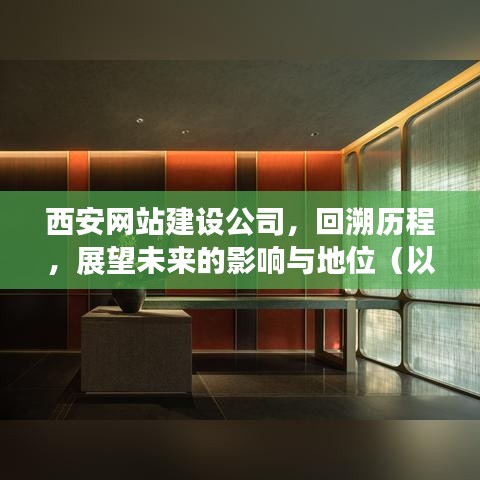 西安网站建设公司,历程回溯与展望未来的地位与影响(XXXX年视角)