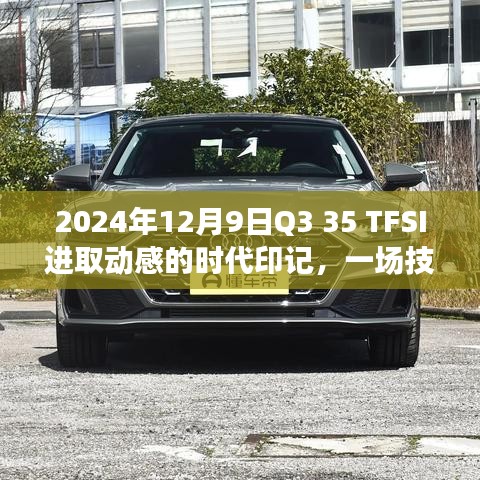 技术与激情交响,Q3 35 TFSI进取动感的时代印记,2024年12月9日探秘之旅