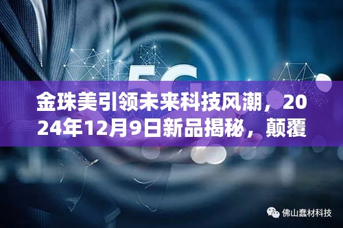金珠美新品揭秘,引领未来科技风潮,颠覆体验——2024年12月9日展望