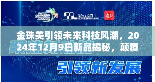金珠美新品揭秘,引领未来科技风潮,颠覆体验——2024年12月9日展望