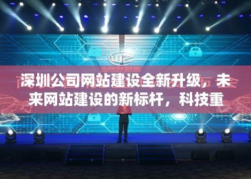 深圳公司网站建设全新升级,科技重塑生活体验,成为未来网站建设新标杆