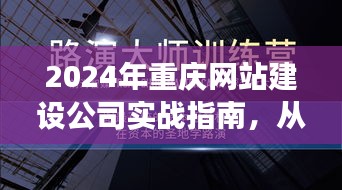 从新手到高手,重庆网站建设公司的实战指南与蜕变之路(2024版)