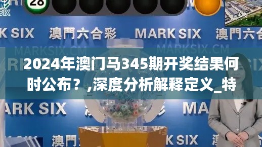 2024年澳门马345期开奖结果何时公布?,深度分析解释定义_特供版10.203