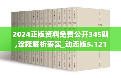 2024正版资料免费公开345期,诠释解析落实_动态版5.121