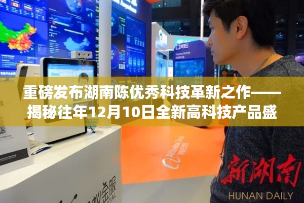 湖南陈优秀科技革新重磅发布,揭秘全新高科技产品盛宴,引领未来生活新纪元!