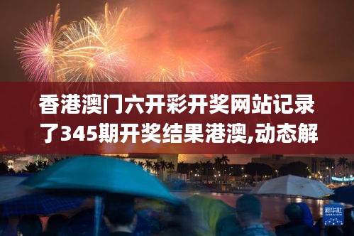 香港澳门六开彩开奖网站记录了345期开奖结果港澳,动态解释词汇_BT15.981