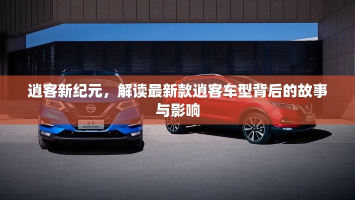逍客新纪元,探究最新车型背后的故事与深远影响